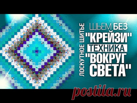 Лоскутное шитьё для начинающих. &quot;Шьем без &quot;Крейзи&quot;, техника &quot;Вокруг Света&quot;. Лоскутный эфир №308