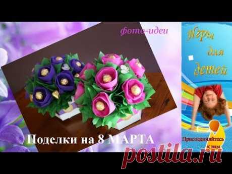 Поделки на 8 МАРТА МАМЕ, БАБУШКЕ, СЕСТРЁНКЕ своими руками