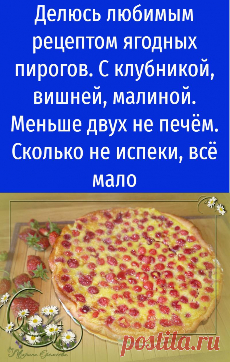 Делюсь любимым рецептом ягодных пирогов. С клубникой, вишней, малиной. Меньше двух не печём. Сколько не испеки, всё мало