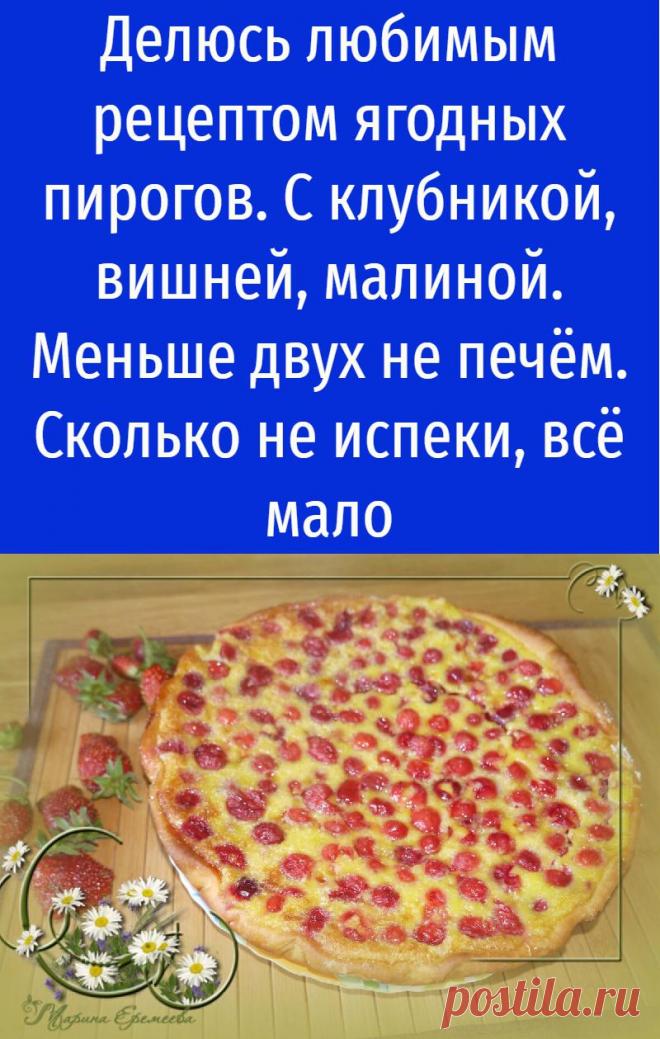 Делюсь любимым рецептом ягодных пирогов. С клубникой, вишней, малиной. Меньше двух не печём. Сколько не испеки, всё мало