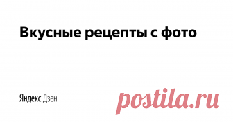 Вкусные рецепты с фото | Яндекс Дзен Более 4000 рецептов десертов и выпечки с фото и пошаговой инструкцией.