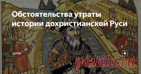 Обстоятельства утраты истории дохристианской Руси Дохристианская история Руси насчитывает не века, а тысячелетия. Однако достоверных письменных источников той далекой эпохи не сохранилось. Скорее всего, они были полностью уничтожены в ходе утверждения новой религии и новой морали.