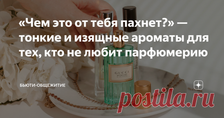 «Чем это от тебя пахнет?» — тонкие и изящные ароматы для тех, кто не любит парфюмерию Чистая кожа, свежая рубашка, мыло, мускус.