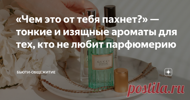 «Чем это от тебя пахнет?» — тонкие и изящные ароматы для тех, кто не любит парфюмерию Чистая кожа, свежая рубашка, мыло, мускус.