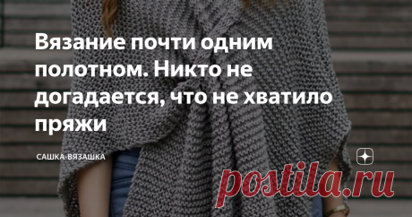 Вязание почти одним полотном. Никто не догадается, что не хватило пряжи Периодически у меня возникает вопрос, а хватит ли мне пряжи? Особенно страшно становится, когда один рукав уже связан, а для второго пряжи может не хватить.  Не, ну можно купить еще моточек. Но тут нет гарантии, что моток окажется немного другого оттенка. Уверена, что многие на это нарывались. Неприятненько, согласитесь...  И тут, ища, что бы мне такого написать на дзен, попалась на глаза эта вещица.  ...