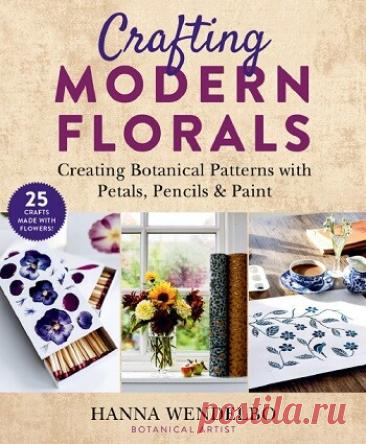 МИР  ПРЕКРАСЕН: Crafting Modern Florals: Creating Botanical Patterns with Petals, Pencils &amp; Paint 2021