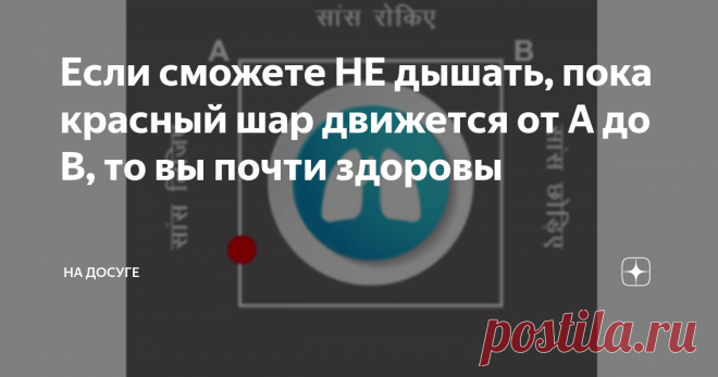 Если сможете НЕ дышать, пока красный шар движется от А до В, то вы почти здоровы Дыхание - это жизнь