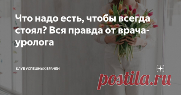 Что надо есть, чтобы всегда стоял? Вся правда от врача-уролога Статья автора «Клуб Успешных Врачей» в Дзене ✍: Потенция — это не только про секс. Это зеркало мужского здоровья.
