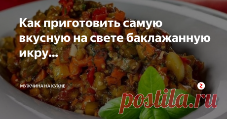 Как приготовить самую вкусную на свете баклажанную икру... Баклажанная икра - универсальна! Ее можно подавать как самостоятельное блюдо, как намазку на бутерброд, как гарнир.