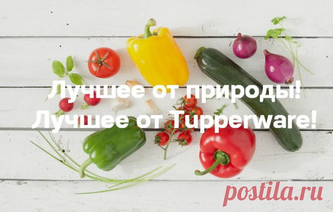 Лучшее от природы! Лучшее от Tupperware! Специальные предложения - patrenkova@list.ru - Почта Mail.Ru