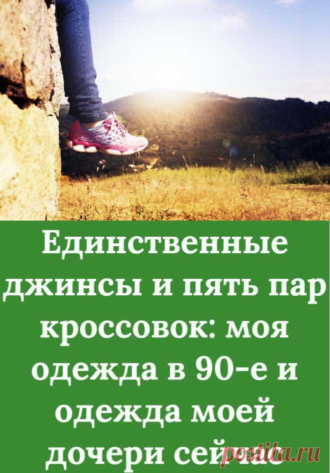 Единственные джинсы и пять пар кроссовок: моя одежда в 90-е и одежда моей дочери сейчас