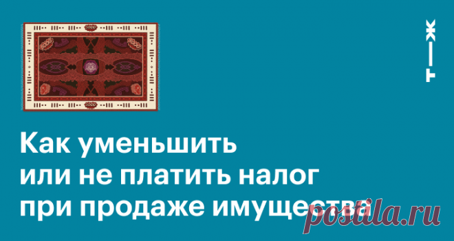 Как уменьшить или не платить налог при продаже имущества Для тех, кто не хочет отдавать государству свои кровные