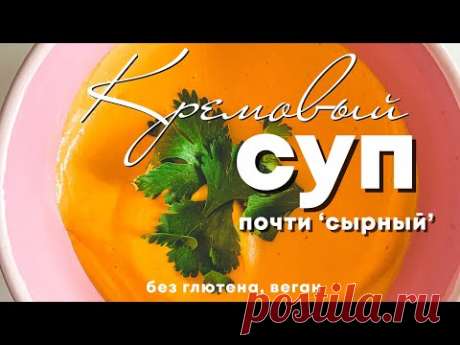 Кремовый овощной суп, почти ‘сырный’ (веган | без глютена | без сыра). Вкусный, простой рецепт