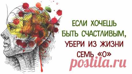 Если хочешь быть счастливым, убери из жизни семь «О» Наша жизнь состоит из событий и реакций на эти события, большинство их этих событий и реакций проходят у нас голове и совершенно точно влияют на уровень нашего счастья или несчастья