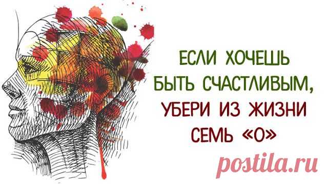 Если хочешь быть счастливым, убери из жизни семь «О» Наша жизнь состоит из событий и реакций на эти события, большинство их этих событий и реакций проходят у нас голове и совершенно точно влияют на уровень нашего счастья или несчастья