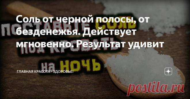 Соль от черной полосы, от безденежья. Действует мгновенно. Результат удивит Все мы знаем, что без соли жить нельзя. Этот продукт незаменим в кулинарии. Соль - чудесный дар нашей матушки природы. В ней сосредоточена энергия земли.