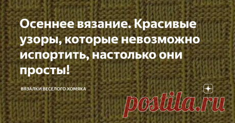 Осеннее вязание. Красивые узоры, которые невозможно испортить, настолько они просты! Добрый день, дорогие подписчики и читатели канала! Мира, здоровья и ровных петелек вам! Погода для новых свитеров и бесконечно уютных шарфов уже здесь, так что пора стереть пыль со спиц и сделать что-то особенное для себя! Осень всегда вызывает желание вязать, и если то же самое относится и к вам, то вы попали в нужное место!  Посмотрите на эти чудесные, простые и, главное, бесплатные схем...