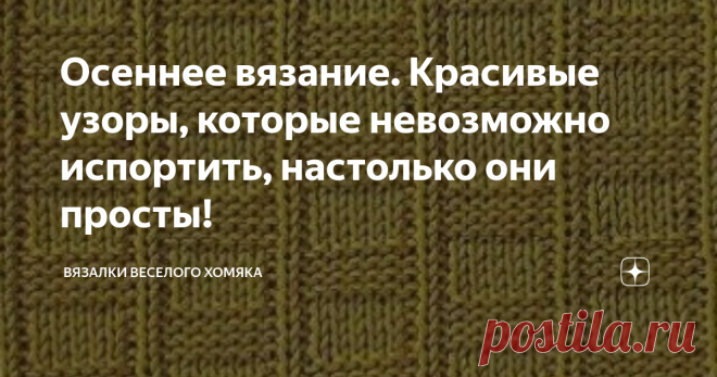 Осеннее вязание. Красивые узоры, которые невозможно испортить, настолько они просты! Добрый день, дорогие подписчики и читатели канала! Мира, здоровья и ровных петелек вам! Погода для новых свитеров и бесконечно уютных шарфов уже здесь, так что пора стереть пыль со спиц и сделать что-то особенное для себя! Осень всегда вызывает желание вязать, и если то же самое относится и к вам, то вы попали в нужное место!  Посмотрите на эти чудесные, простые и, главное, бесплатные схем...