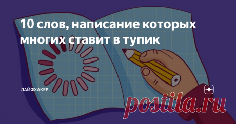 10 слов, написание которых многих ставит в тупик О том, как правильно писать сложные слова и оставаться грамотным человеком.