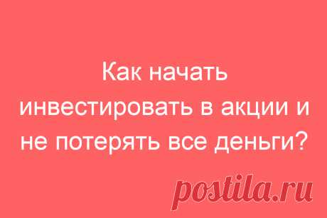 Как начать инвестировать в акции и не потерять все деньги?