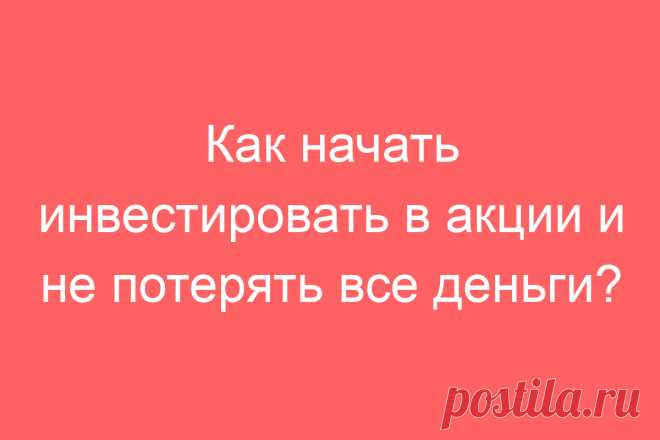 Как начать инвестировать в акции и не потерять все деньги?