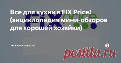 Все для кухни в FIX Price! (энциклопедия мини-обзоров для хорошей хозяйки) Fix Price - то место, где хорошая хозяйка может приобрести хорошие и нужные товары для кухни по хорошей и даже смешной цене!
