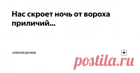 Нас скроет ночь от вороха приличий... Тебе на плечи шалью ночь ложится,
Укутав в свой таинственный наряд.
И мысли с телом могут обнажиться,
В звучании соловьёв и серенад.