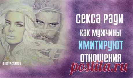 S*кса ради. Как мужчины имитируют отношения Как мужчины имитируют отношения. Помню я одного мужчину. Как вчера было. Хотя речь идет об одной из тех мимолетных и случайных встреч, герои которых, как правило, забывают друг друга на следующее после s*кса