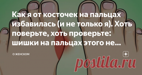 Как я от косточек на пальцах избавилась (и не только я). Хоть поверьте, хоть проверьте: шишки на пальцах этого не любят! Откуда берутся шишки на пальцах, почему не проходят, и что делать. Методы, которые помогли мне и не только мне: если понять причину, это работает! Именно эти методы помтгли и мне (хотя сначала моей маме, решившейся дать отпор шишкам), и моей подруге, и уже ее маме :) В общем, два поколения подтверждают: это работает :)
Про шишки: как устранить причину
Ча...
