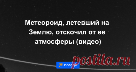 25/09/20-Метеороид, летевший на Землю, отскочил от ее атмосферы (видео) И отправился дальше путешествовать в космос.