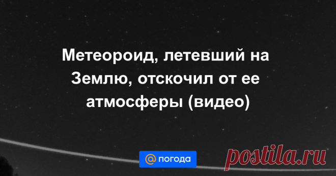 25/09/20-Метеороид, летевший на Землю, отскочил от ее атмосферы (видео) И отправился дальше путешествовать в космос.