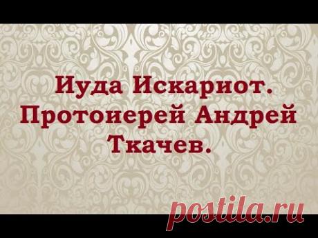 Иуда Искариот. Протоиерей Андрей Ткачев.