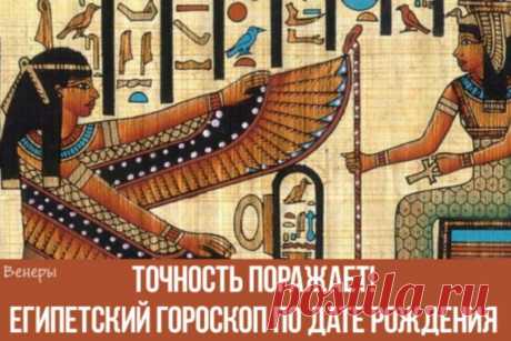 ЕГИПЕТСКИЙ ГОРОСКОП ПО ДАТЕ РОЖДЕНИЯ. ТОЧНОСТЬ ПОРАЖАЕТ! ПРОЧИТАЕТЕ И ВЫ БУДЕТЕ В ШОКЕ!!