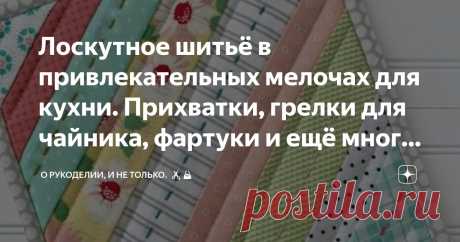 Лоскутное шитьё в привлекательных мелочах для кухни. Прихватки, грелки для чайника, фартуки и ещё много идей для вдохновения, выкройки Статья автора «О рукоделии, и не только. 🧵✂️👜» в Дзене ✍: Сколько вы времени проводите на кухне?