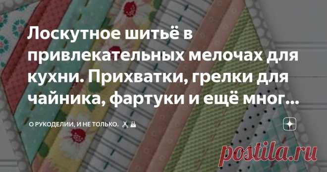 Лоскутное шитьё в привлекательных мелочах для кухни. Прихватки, грелки для чайника, фартуки и ещё много идей для вдохновения, выкройки Статья автора «О рукоделии, и не только. 🧵✂️👜» в Дзене ✍: Сколько вы времени проводите на кухне?