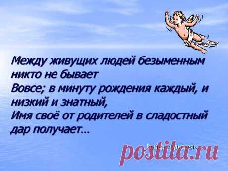 Между живущих людей безыменным никто не бывает Вовсе; в минуту рождения каждый, и низкий и знатный, Имя своё от родителей в сладостный дар получает… Гомер «Одиссея». - Картинка 4 - Имена людей - Имя - Картинки по психологии