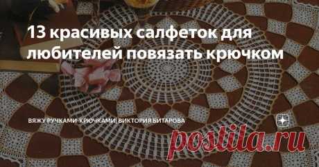 13 красивых салфеток для любителей повязать крючком Статья автора «Вяжу ручками-крючками| Виктория Битарова» в Дзене ✍: Ажурные, изящные, нежные, воздушные, элегантные, красивые, оригинальные, уникальные, декоративные, уютные!