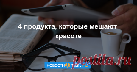 4 продукта, которые мешают красоте