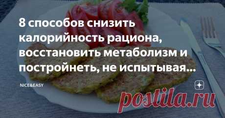 8 способов снизить калорийность рациона, восстановить метаболизм и постройнеть, не испытывая чувства голода и тяги к триггерной пище Статья автора «Nice&Easy» в Дзене ✍: Всем привет!
