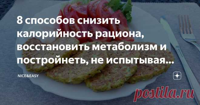 8 способов снизить калорийность рациона, восстановить метаболизм и постройнеть, не испытывая чувства голода и тяги к триггерной пище Статья автора «Nice&Easy» в Дзене ✍: Всем привет!
