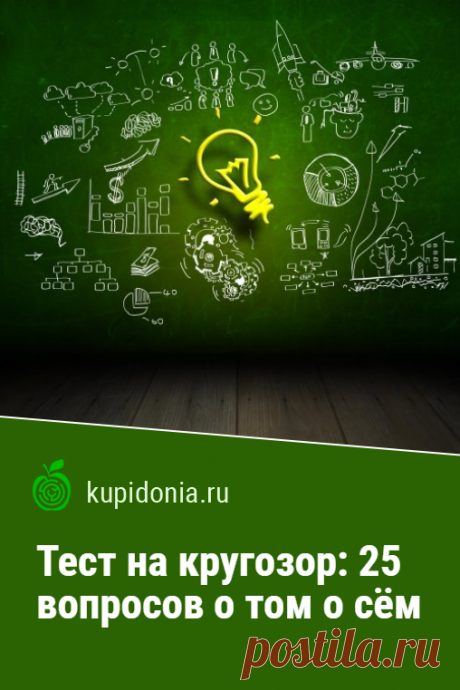 Тест на кругозор: 25 вопросов о том о сём. Предлагаем вам пройти интересный развлекательный тест, который не только проверит ваш кругозор, но и расширит его в тех местах, где найдутся пробелы в знаниях.