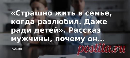 «Страшно жить в семье, когда разлюбил. Даже ради детей». Рассказ мужчины, почему он ушел от жены Везет мне в последнее время на мужские откровения. На самом деле ту сторону мы выслушиваем не так часто. Или находимся в конфронтации, или мужчины просто молчат. А потом мы удивляемся, что они поворачиваются спиной внезапно.