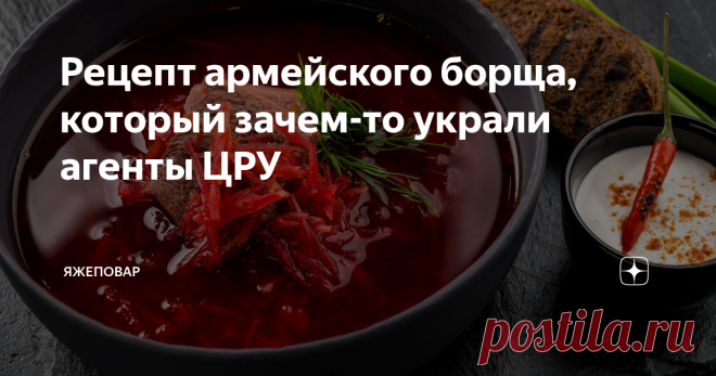 Рецепт армейского борща, который зачем-то украли агенты ЦРУ Это гениально. В пятидесятых годах прошлого века американская разведка похитила рецепт настоящего армейского борща и хранила его засекреченным долгие годы. Уж не знаю, почему рецепт такого простого, казалось бы, блюда, произвел на американцев такое впечатление. Что они решили спасать от супчика мир, затолкав в папку «совершенно секретно»
Хотя, с другой стороны… Вот контактирую я, благодаря бизнесу