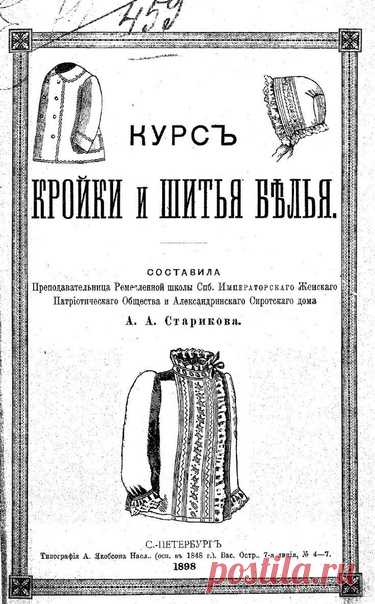 Курс кройки и шитья белья
Старикова А.А. 1898

Типография А. Якобсона Насл., (сущ. С 1848 г.) Вас. Остр., 7-я линия, д. 4-7 1898. 156 с
Учебник наших прабабушек. Курс составлен преподавательницей Ремесленной школы СПб. Императорского Женского Патриотического Общества и Александринского Сиротского дома А.А. Стариковой. Это первое издание. В книге даются правила снимания мерок, правила «составления выкроек для всякого рода фасонов». Даются рекомендации по построению выкроек ...
