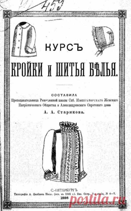Курс кройки и шитья белья
Старикова А.А. 1898

Типография А. Якобсона Насл., (сущ. С 1848 г.) Вас. Остр., 7-я линия, д. 4-7 1898. 156 с
Учебник наших прабабушек. Курс составлен преподавательницей Ремесленной школы СПб. Императорского Женского Патриотического Общества и Александринского Сиротского дома А.А. Стариковой. Это первое издание. В книге даются правила снимания мерок, правила «составления выкроек для всякого рода фасонов». Даются рекомендации по построению выкроек ...