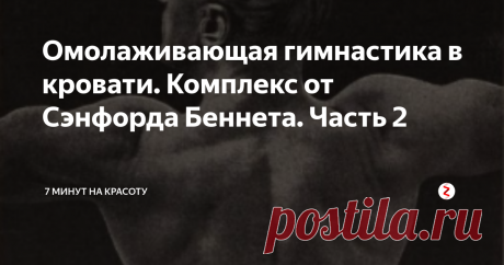 Омолаживающая гимнастика в кровати. Комплекс от Сэнфорда Беннета. Часть 2 Выглядеть как атлет в 72 года? А вы знали, что Сэнфорд был щуплым 50-летним бухгалтером, когда стал заниматься по своей системе? Читайте, удивляйтесь, пробуйте, делитесь и подписывайтесь!