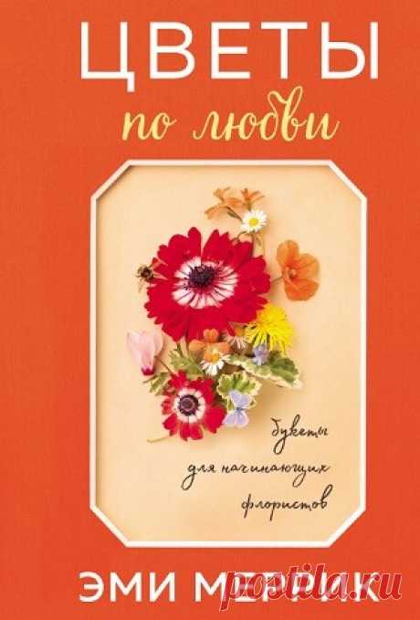 Цветы по любви. Вдохновляющие букеты для начинающих флористов 2021