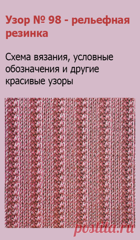 Узор № 98 - рельефная резинка. Схему вязания и условные обозначения вы сможете увидеть на сайте.