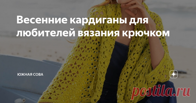 Весенние кардиганы для любителей вязания крючком Мини-коллекция удобных и стильных кардиганов с простыми узорами. Эти модели может вязать даже начинающая мастерица.
Каждый кардиган сопровождается удобной схемой для работы крючком. Приятного вязания!
Модель 1
Модель 2
