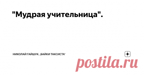 "Мудрая учительница". Приехал на адрес. Вышла села и поздоровалась женщина, наша постоянная клиентка, мать двух мальчишек старшеклассников. Смотрю, сидит молчит, на нее это не похоже, я спрашиваю: -Валя, что случилось, ты какая-то задумчивая. Она отвечает: - Коля, ты не поверишь, я и не знала, что простые слова правильно подобраные имеют огромную силу. Вчера наш классный руководитель проводила общее собрание детей с